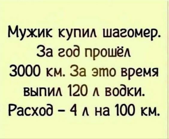 Мужик купил шагомер За год прошёл 3000 км За это время ВЫПИл 120 л водки Расход 4 л на 100 км