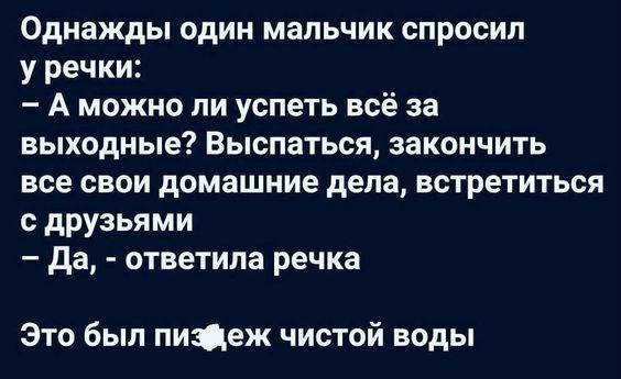 Однажды один мальчик спросил у речки А можно ли успеть всё за выходные Выспаться закончить все свои домашние дела встретиться с друзьями Да ответила речка Это был пиздеж чистой воды