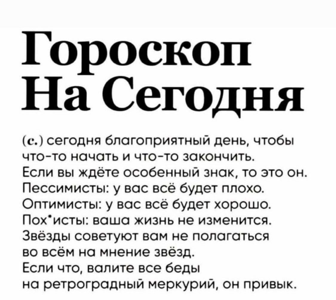 Гороскоп На Сегодня е сегодня благоприятный день чтобы что то начать и что то закончить Если вы ждёте особенный знак то это он Пессимисты у вас всё будет плохо Оптимисты у вас всё будет хорошо Похисты ваша жизнь не изменится Звёзды советуют вам не полагаться во всём на мнение звёзд Если что валите все беды на ретроградный меркурий он привык