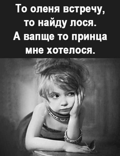 То оленя встречу то найду лося А вапще то принца мне хотелося