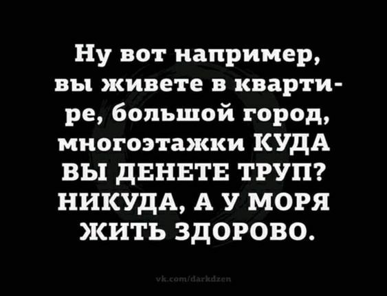 Ну вот например вы живете в кварти ре большой город многоэтажки КУДА ВЫ ДЕНЕТЕ ТРУП НИКУДА А У МОРЯ ЖИТЬ ЗДОРОВО