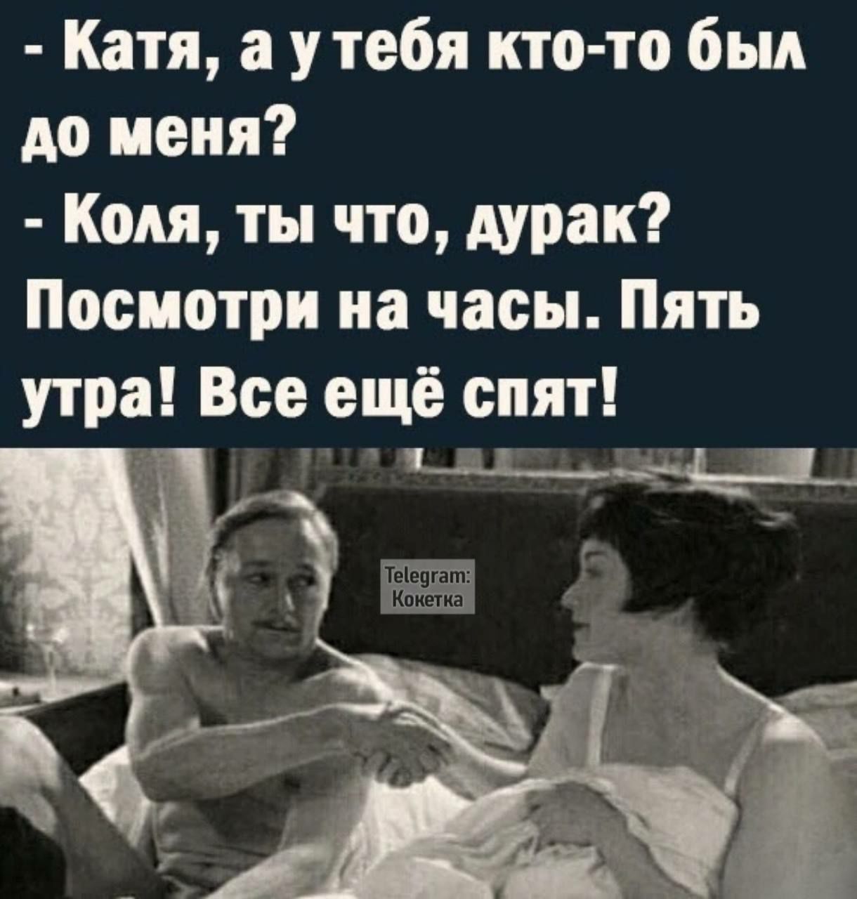 Катя а у тебя кто то был до меня Коля ты что дурак Посмотри на часы Пять утра Все ещё спят нвлннщиа