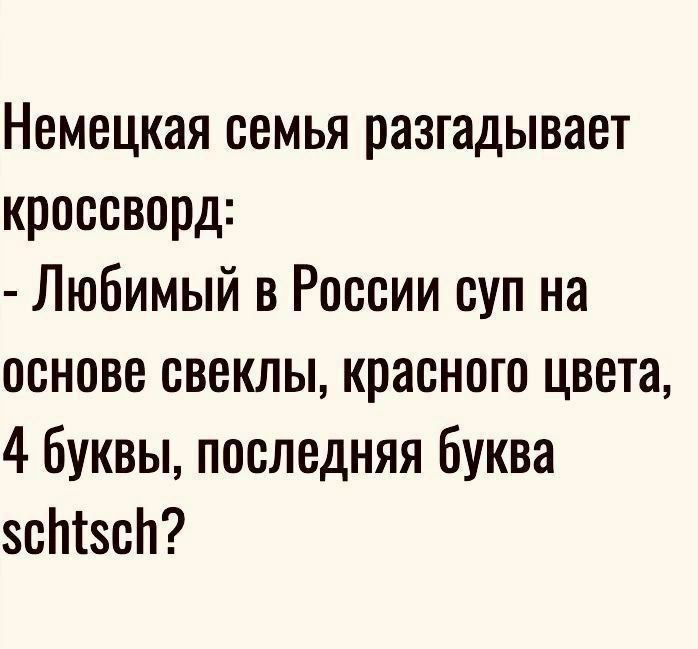 Немецкая семья разгадывает кроссворд Любимый в России суп на основе свеклы красного цвета 4 буквы последняя буква ссН