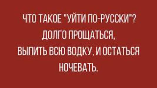 ЧТО ТАКОЕ УЙТИ ПО РУССКИ ДОЛГО ПРОЩАТЬСЯ ВЫПИТЬ ВСЮ ВОДКУ И ОСТАТЬСЯ НОЧЕВАТЬ