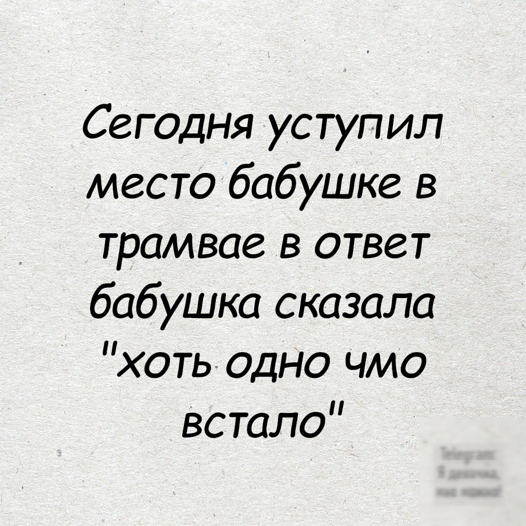 Сегодня уступил место бабушке в трамвае в ответ бабушка сказала хоть одно чмо встало