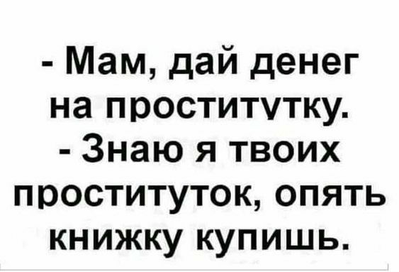 Мам дай денег на проститутку Знаю я твоих проституток опять книжку купишь