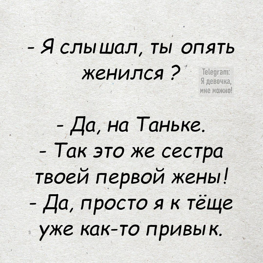 Я слышал ты опять женился 2 Да на Таньке Так это же сестра твоей первой жены Да просто я к тёще уже как то привы к