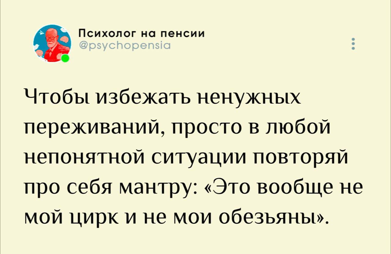 Чтобы избежать ненужных переживаний, просто в любой непонятной ситуации повторяй про себя мантры: «Это вообще не мой цирк и не мои обезьяны».