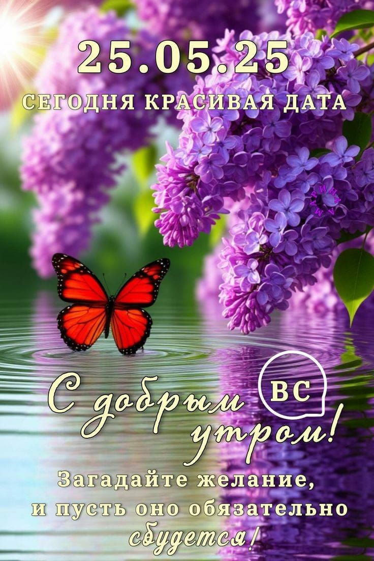 25.05.25
СЕГОДНЯ КРАСИВАЯ ДАТА
С ДОБРЫМ УТРОМ!
Загадайте желание, и пусть оно обязательно сбудется!