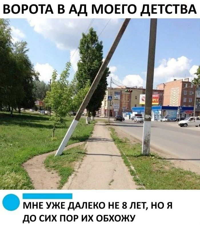 ВОРОТА В АД МОЕГО ДЕТСТВА
МНЕ УЖЕ ДАЛЕКО НЕ 8 ЛЕТ, НО Я ДО СИХ ПОР ИХ ОБХОЖУ