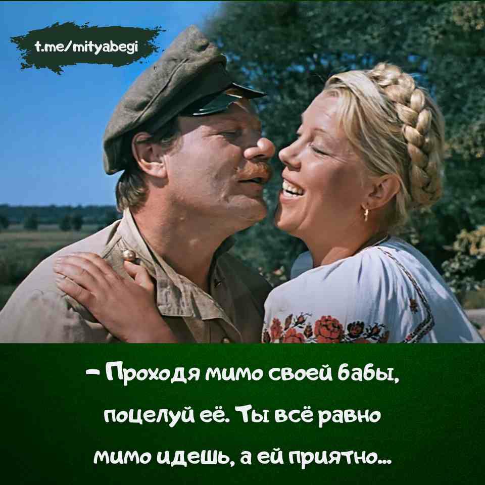 – Проходя мимо своей бабы, поцелуй её. Ты всё равно мимо идёшь, а ей приятно...
