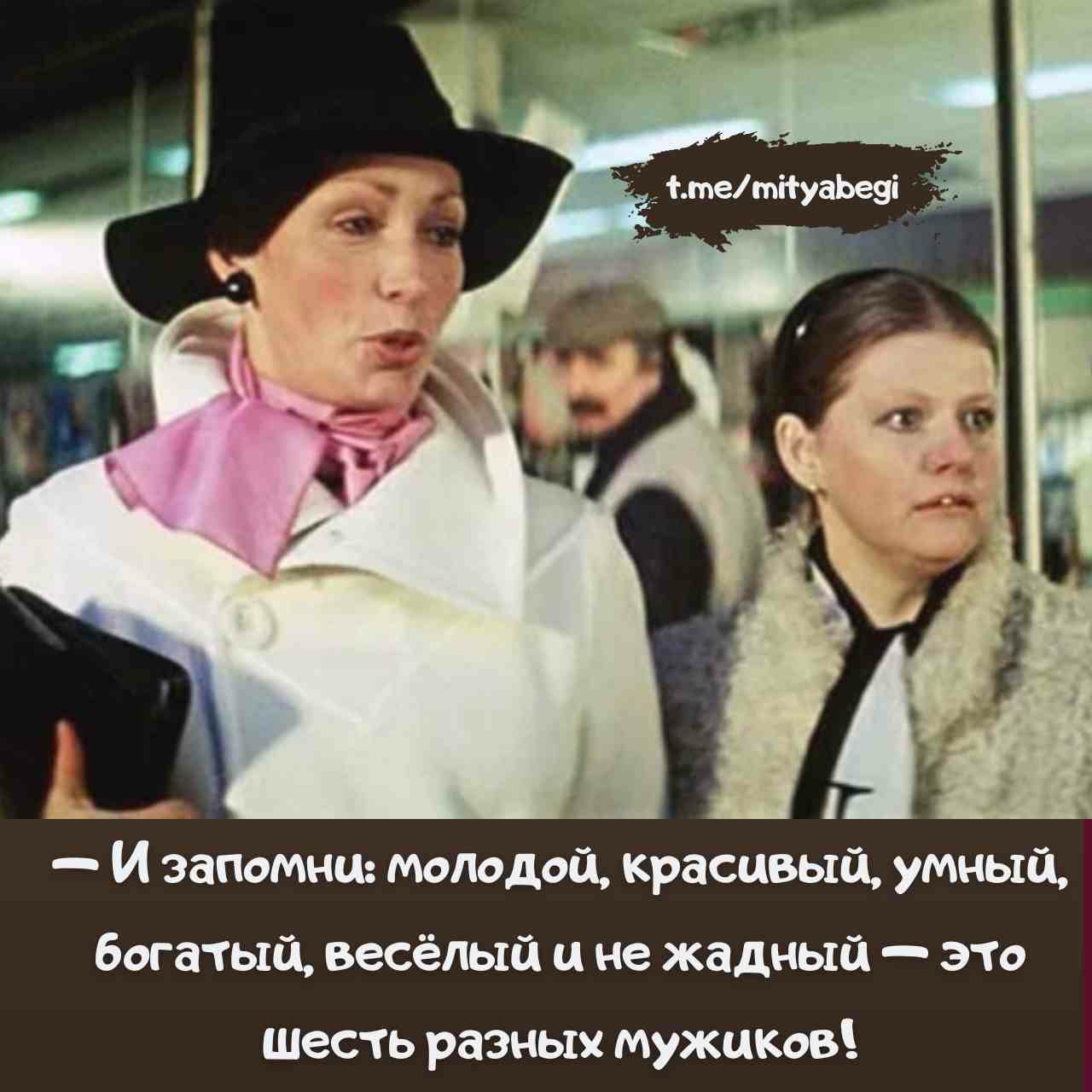 — И запомни: молодой, красивый, умный, богатый, весёлый и не жадный — это шесть разных мужиков!