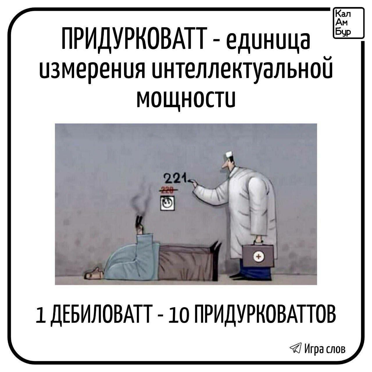 ПРИДУРКОВАТТ - единица измерения интеллектуальной мощности
1 ДЕБИЛОВАТТ - 10 ПРИДУРКОВАТТОВ