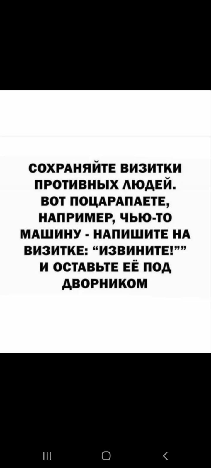 СОХРАНЯЙТЕ ВИЗИТКИ ПРОТИВНЫХ ЛЮДЕЙ. ВОТ ПОЦАРАПАЕТЕ, НАПРИМЕР, ЧЬЮ-ТО МАШИНУ - НАПИШИТЕ НА ВИЗИТКЕ: “ИЗВИНИТЕ!” И ОСТАВЬТЕ ЕЁ ПОД ДВОРНИКОМ