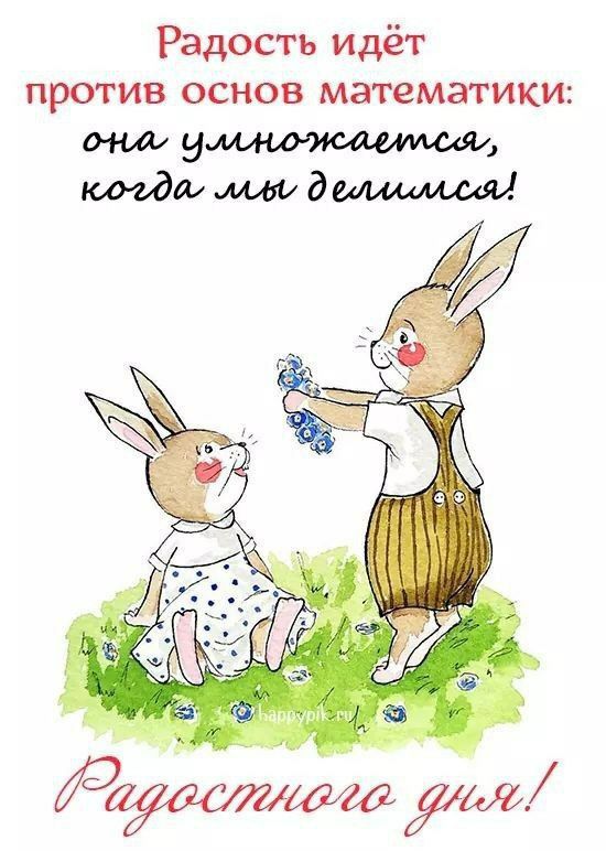 Радость идёт против основ математики: она умножается, когда мы делимся! Радостного дня!
