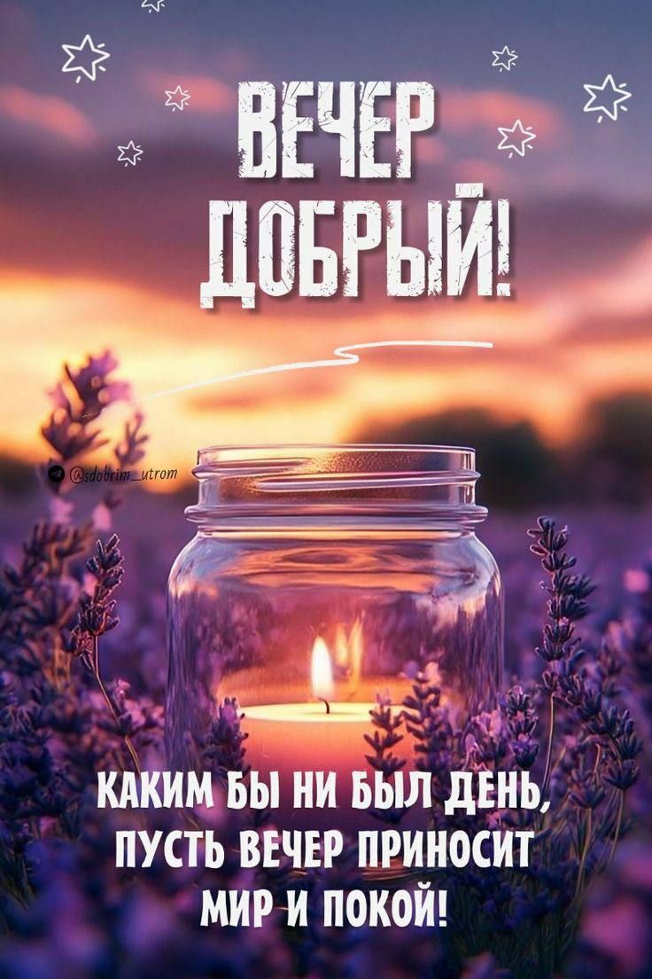 ВЕЧЕР ДОБРЫЙ! КАКИМ БЫ НИ БЫЛ ДЕНЬ, ПУСТЬ ВЕЧЕР ПРИНОСИТ МИР И ПОКОЙ!