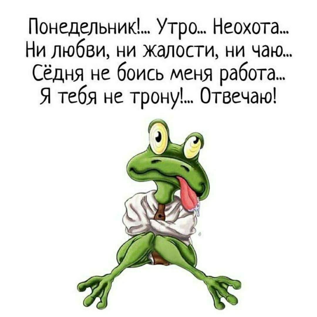 Понедельник!... Утро... Неохота... Ни любви, ни жалости, ни чаё... Сёдня не боись меня работа... Я тебя не трону!... Отвечаю!