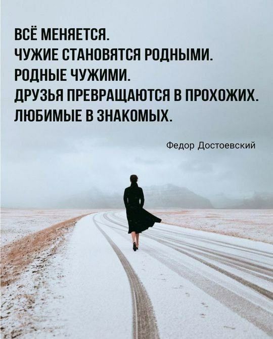 Всё меняется.
Чужие становятся родными.
Родные чужими.
Друзья превращаются в прохожих.
Любимые в знакомых.
Федор Достоевский