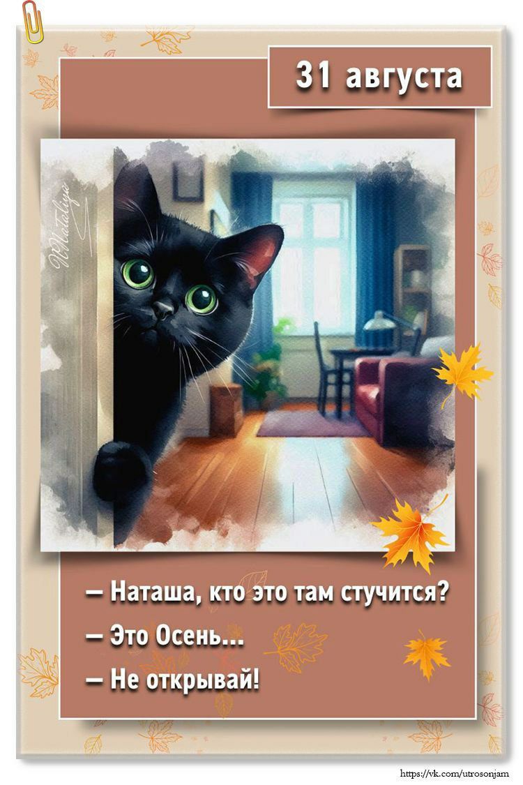 31 августа
— Наташа, кто это там стучится?
— Это Осень...
— Не открывай!