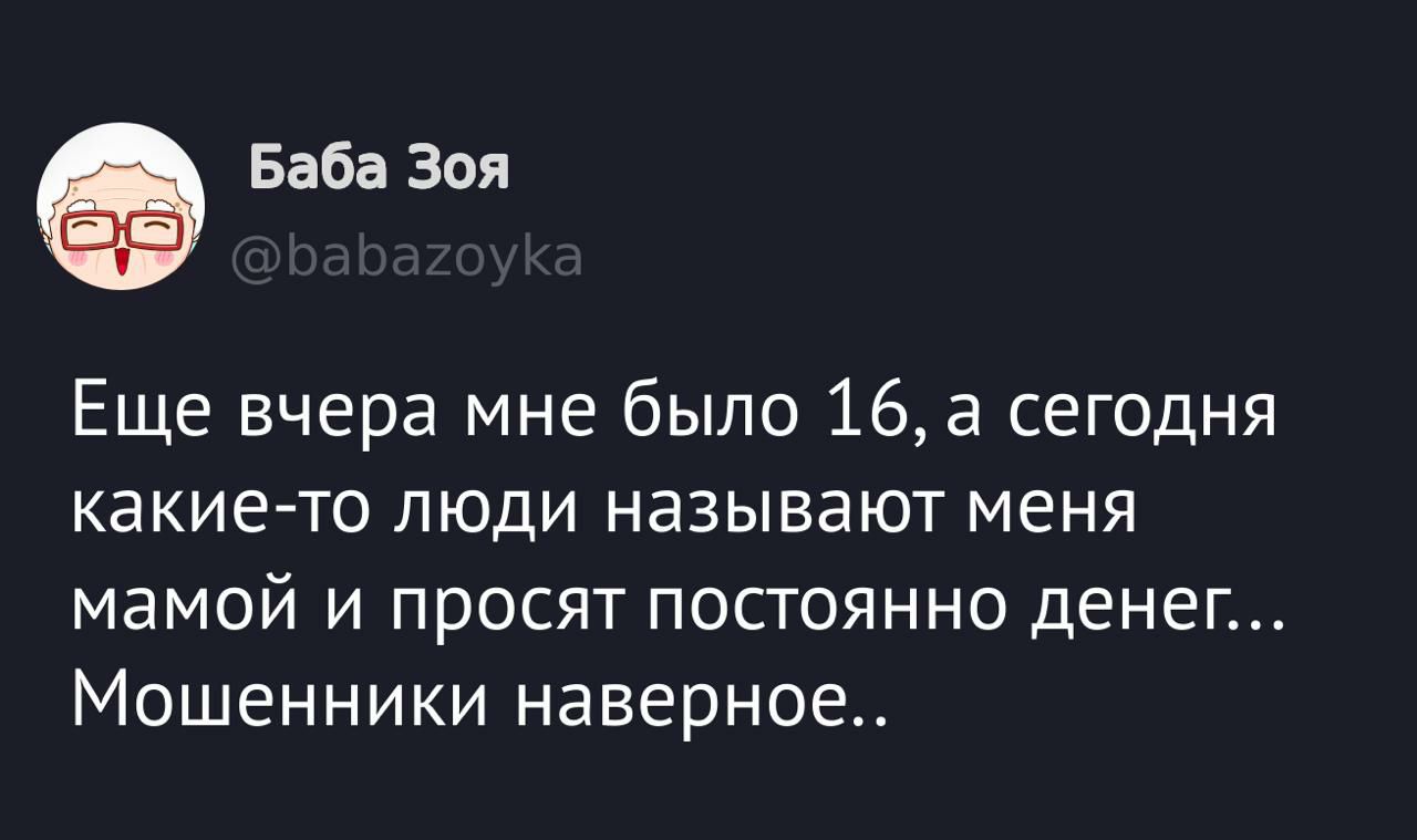 Еще вчера мне было 16, а сегодня какие-то люди называют меня мамой и просят постоянно денег... Мошенники наверное..