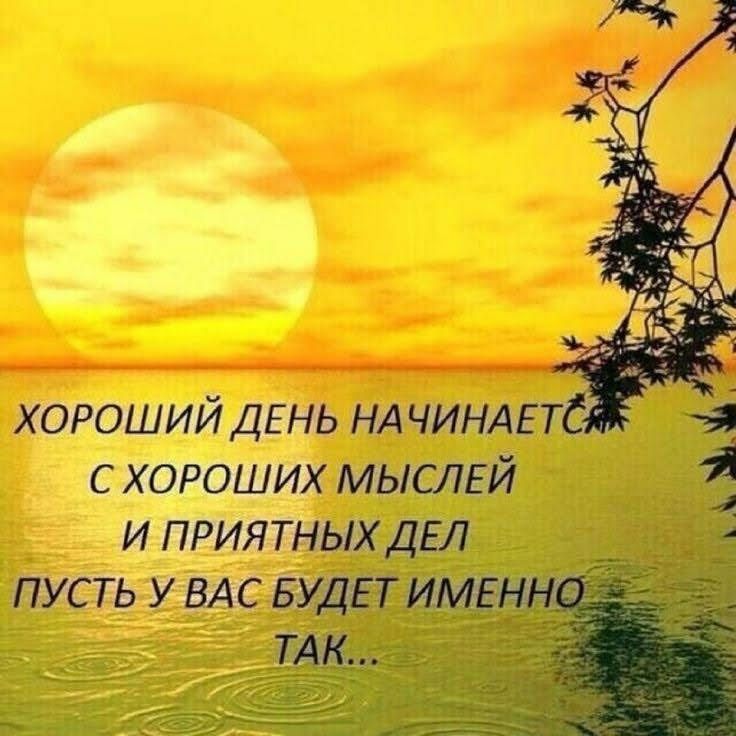 ХОРОШИЙ ДЕНЬ НАЧИНАЕТСЯ С ХОРОШИХ МЫСЛЕЙ И ПРИЯТНЫХ ДЕЛ ПУСТЬ У ВАС БУДЕТ ИМЕННО ТАК...
