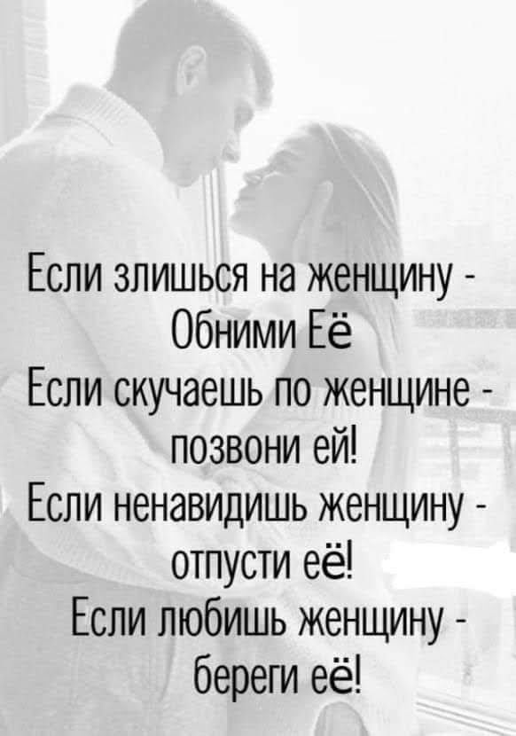 Если злишься на женщину - Обними Её
Если скучаешь по женщине - позвони ей!
Если ненавидишь женщину - отпусти её!
Если любишь женщину - береги её!
