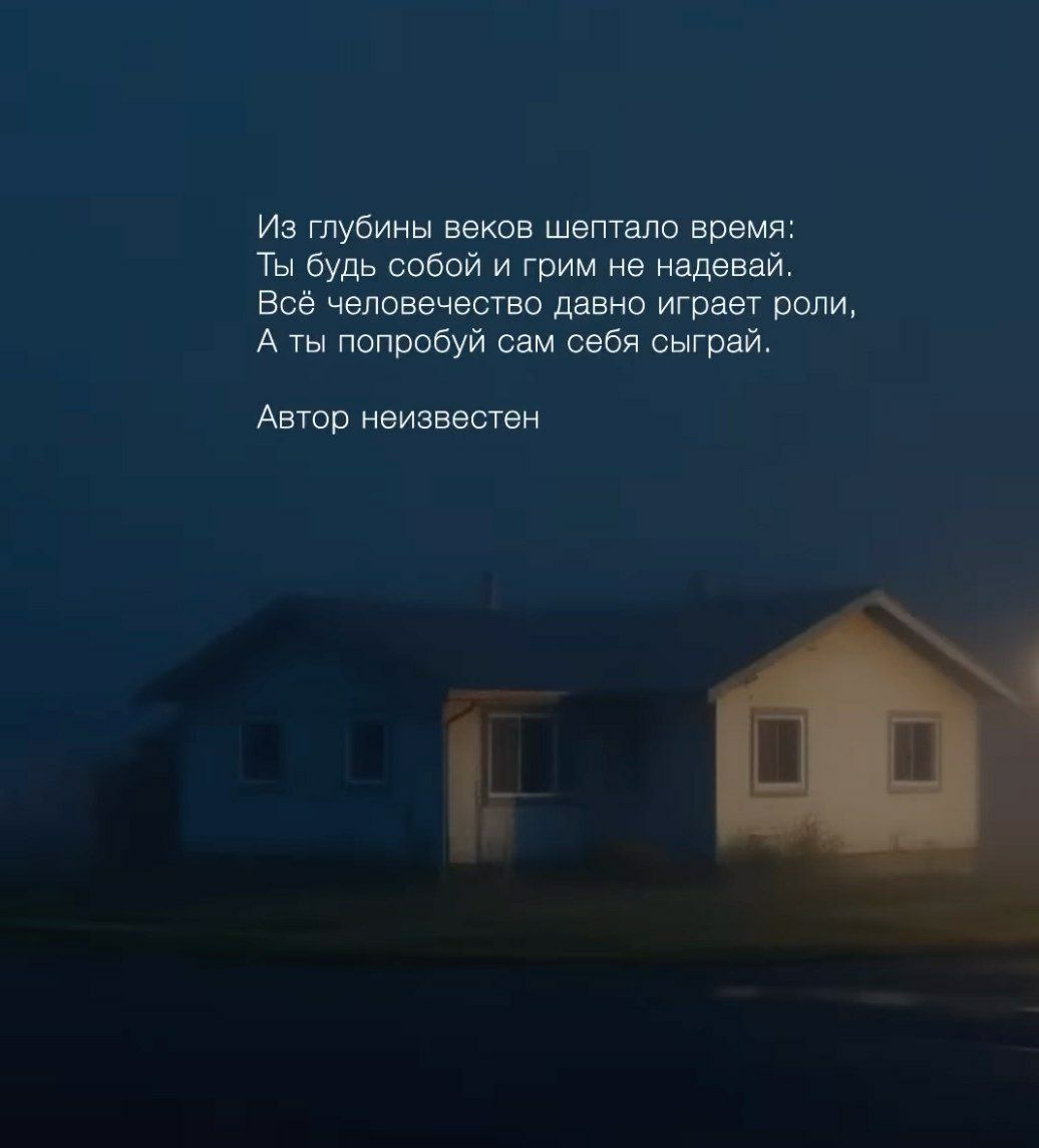 Из глубины веков шептало время:
Ты будь собой и грим не надевай.
Всё человечество давно играет роли,
А ты попробуй сам себя сыграй.

Автор неизвестен