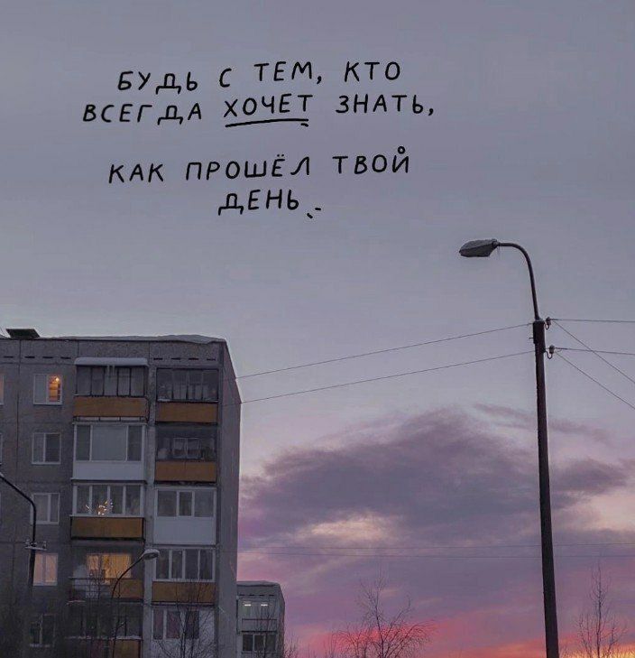 БУДЬ С ТЕМ, КТО ВСЕГДА ХОЧЕТ ЗНАТЬ, КАК ПРОШЁЛ ТВОЙ ДЕНЬ.