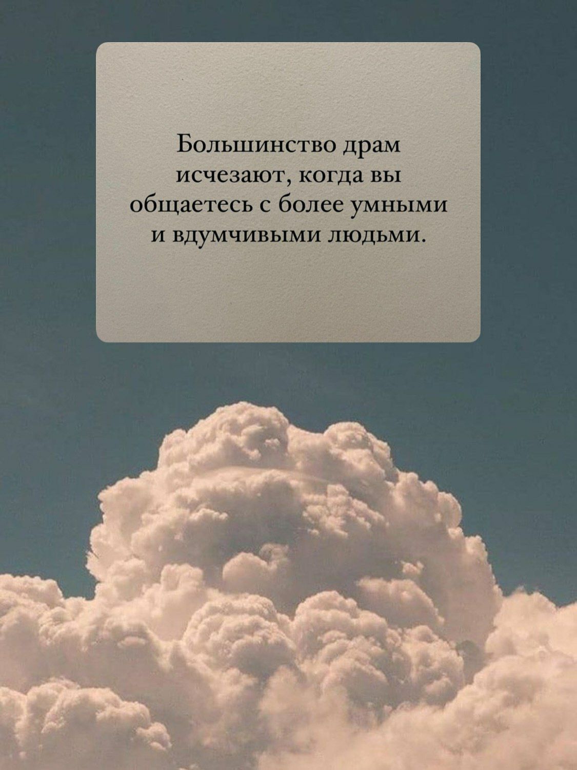 Большинство драм исчезают, когда вы общаетесь с более умными и вдумчивыми людьми.