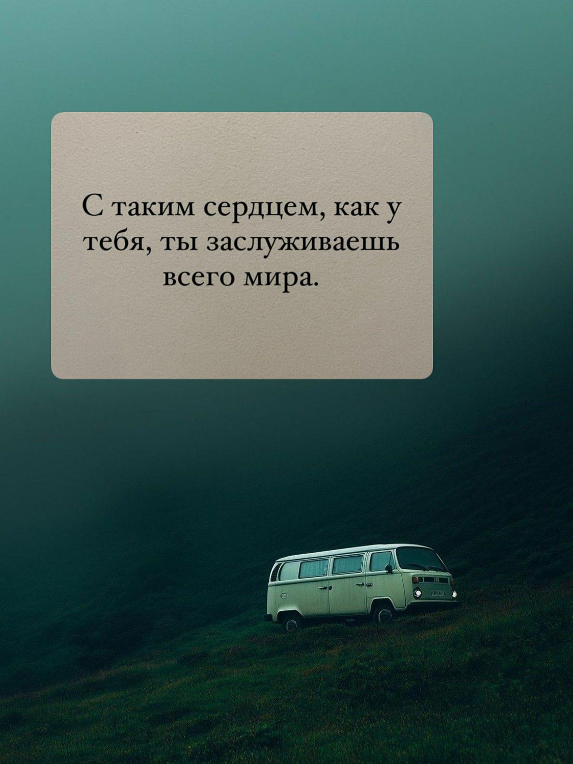 С таким сердцем, как у тебя, ты заслуживаешь всего мира.