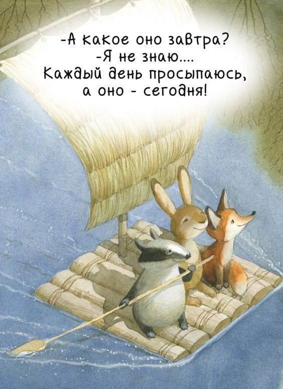 -А какое оно завтра? -Я не знаю.... Каждый день просыпаюсь, а оно - сегодня!