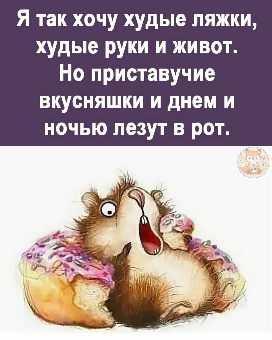 Я так хочу худые ляжки, худые руки и живот. Но приставучие вкусняшки и днём и ночью лезут в рот.
