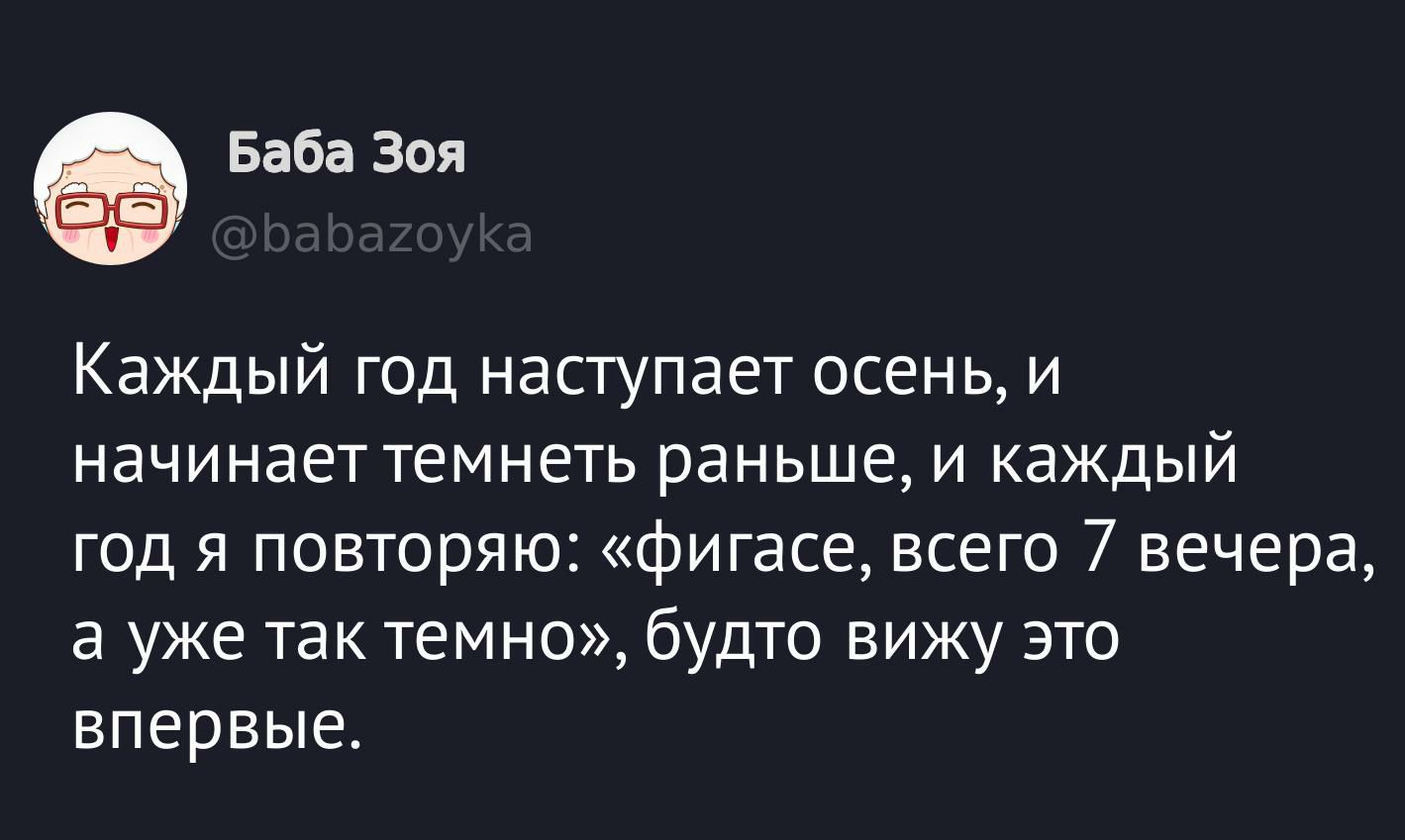 Каждый год наступает осень, и начинает темнеть раньше, и каждый год я повторяю: «фигасе, всего 7 вечера, а уже так темно», будто вижу это впервые.