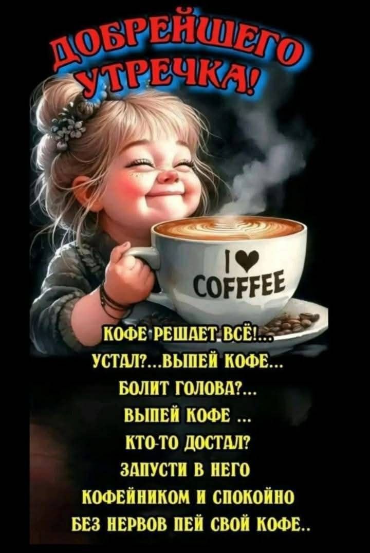 Добрейшего утречка!
Кофе решает всё!...
Устал?...выпей кофе...
Болит голова?...выпей кофе...
Кто-то достал?
Запусти в него кофейником и спокойно
Без нервов пей свой кофе..