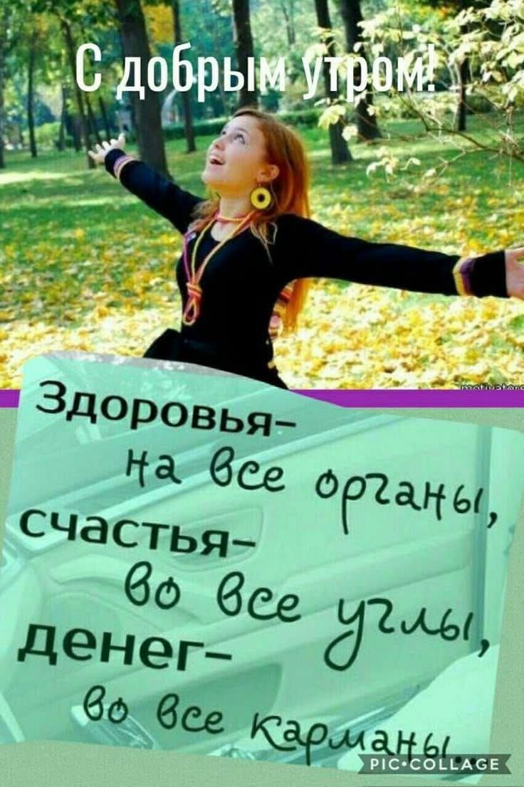 С добрым утром!
Здоровья— на все органы,
счастья— во все углы,
денег— во все карманы.
