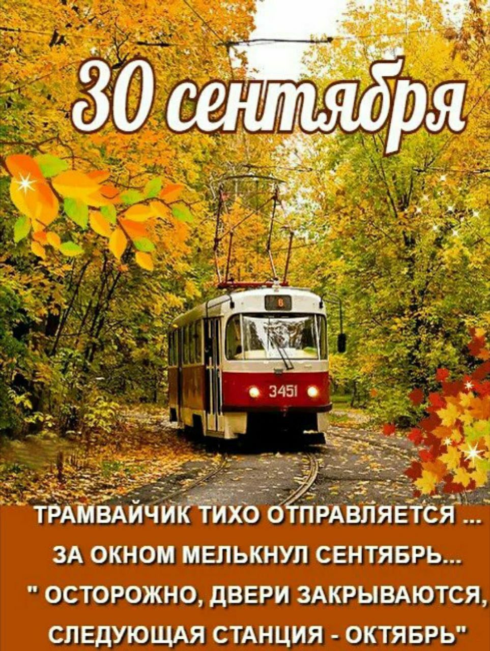 30 сентября
ТРАМВАЙЧИК ТИХО ОТПРАВЛЯЕТСЯ ...
ЗА ОКНОМ МЕЛЬКНУЛ СЕНТЯБРЬ...
