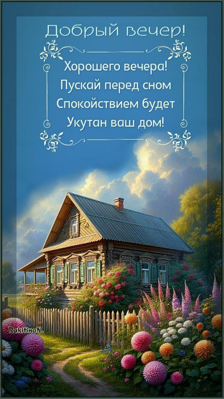 Добрый вечер!
Хорошего вечера!
Пускай перед сном
Спокойствием будет
Укутан ваш дом!