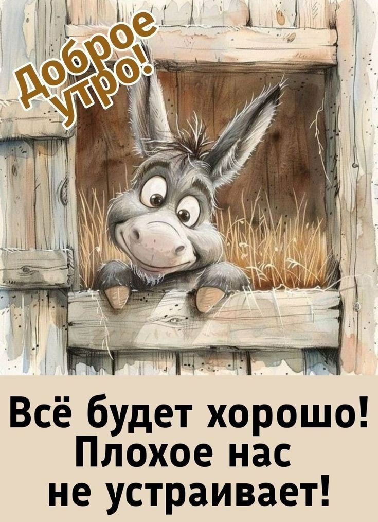 Доброе утро!
Всё будет хорошо! Плохое нас не устраивает!