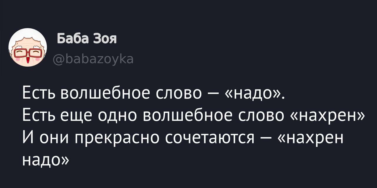 Есть волшебное слово – «надо».
Есть еще одно волшебное слово «нахрен»
И они прекрасно сочетаются – «нахрен надо»