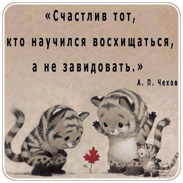 «Счастлив тот, кто научился восхищаться, а не завидовать.» А. П. Чехов