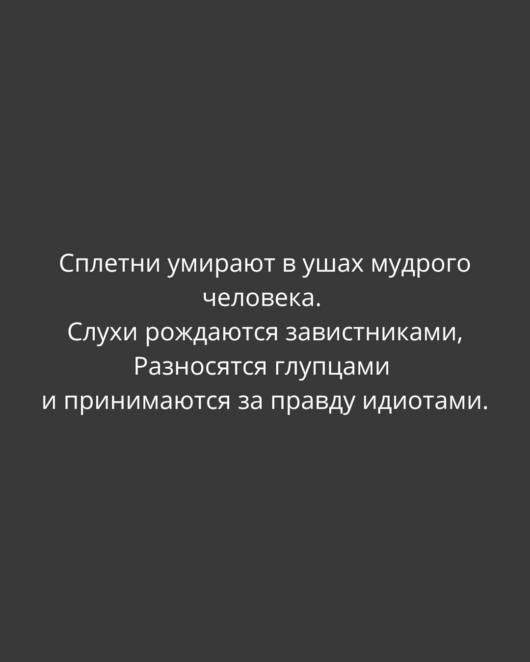 Сплетни умирают в ушах мудрого человека. Слухи рождаются завистниками, Разносятся глупцами и принимаются за правду идиотами.