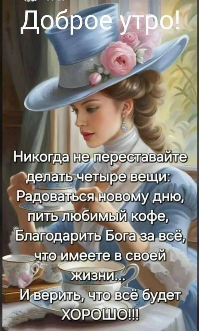 Доброе утро! Никогда не переставайте делать четыре вещи: Радоваться новому дню, пить любимый кофе, Благодарить Бога за всё, что имеете в своей жизни... И верить, что всё будет ХОРОШО!!!