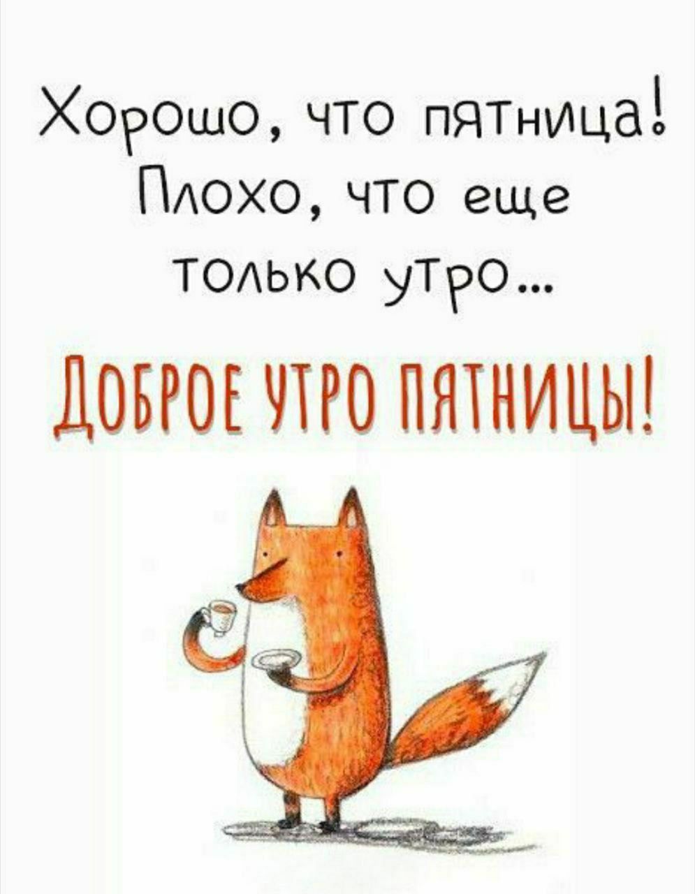 Хорошо, что пятница! Плохо, что еще только утро... ДОБРОЕ УТРО ПЯТНИЦЫ!