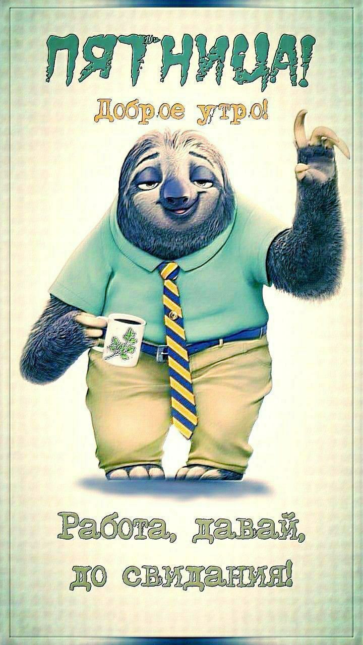 Пятница! Доброе утро! Работа, давай, до свидания!