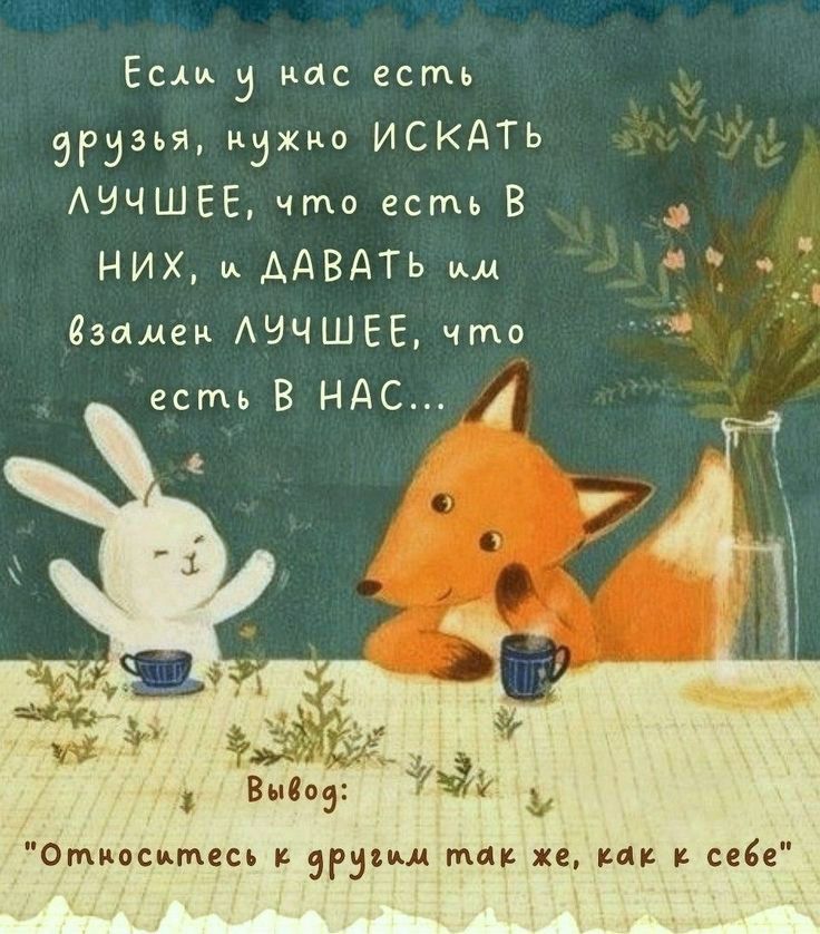 Если у нас есть друзья, нужно ИСКАТЬ лучшее, что есть в них, и ДАВАТЬ им взамен лучшее, что есть в нас... Вывод: 