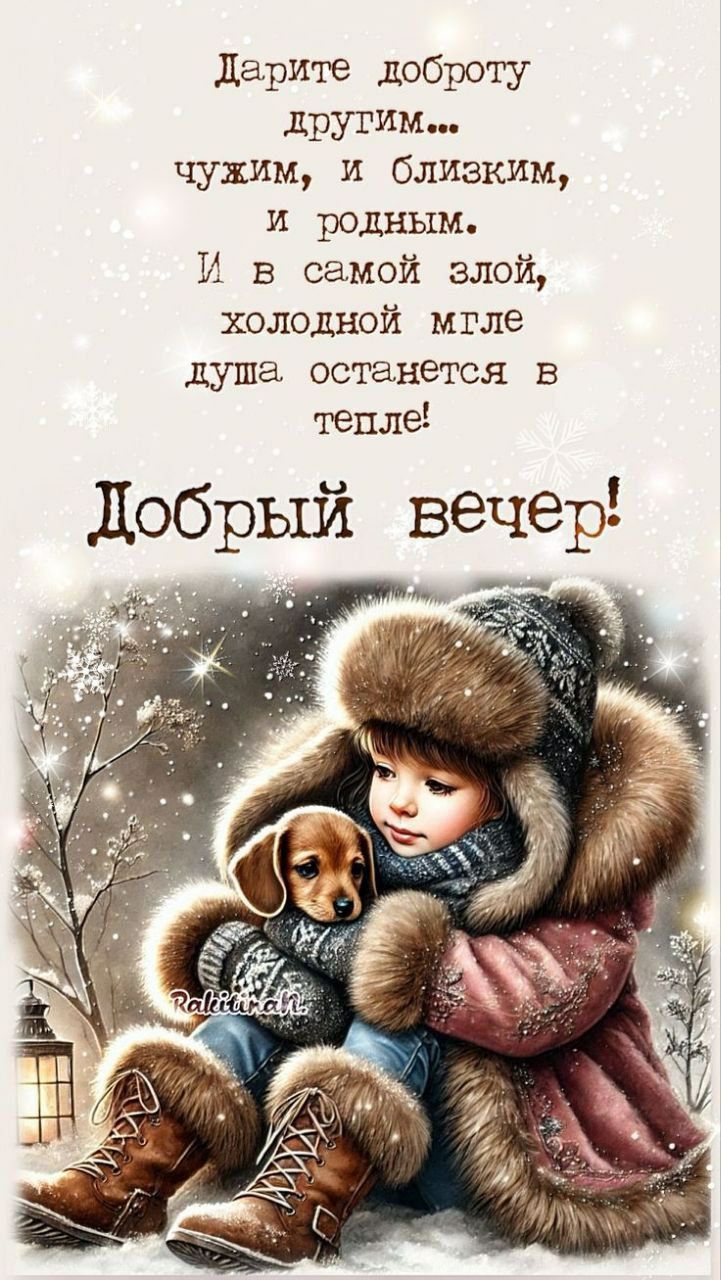 Дарите доброту другим... чужим, и близким, и родным. И в самой злой, холодной мгле душа останется в тепле! Добрый вечер!