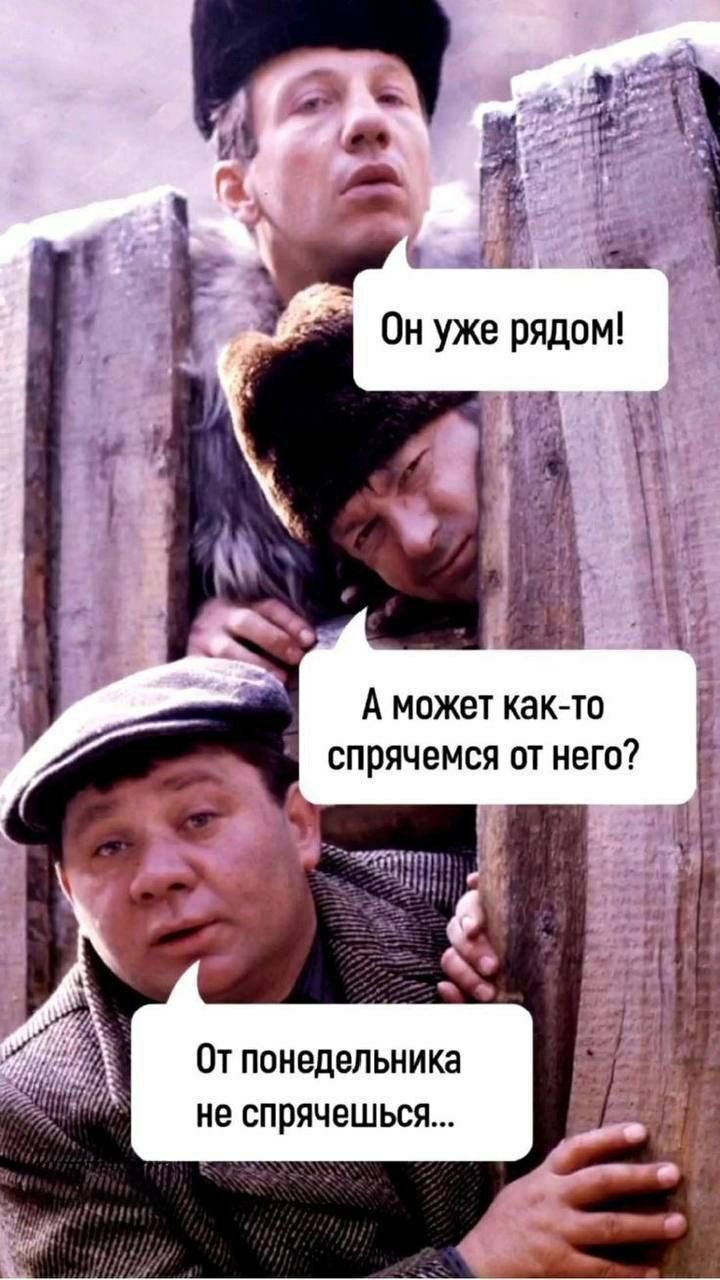 Он уже рядом! А может как-то спрячемся от него? От понедельника не спрячешься...