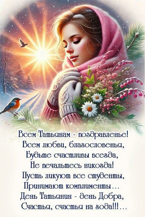 Всем Татьянам - поздравленье! Всем любви, благословенья, Будьте счастливы всегда, Не печальтесь никогда! Пусть ликуют все студенты, Примaют комплименты... День Татьянин - день Добра, Счастья, счастья на году!!!