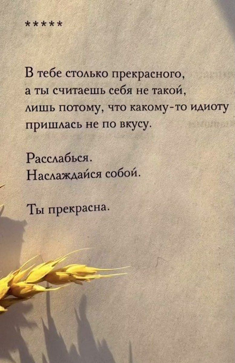 В тебе столько прекрасного, а ты считаешь себя не такой, лишь потому, что какому‑то идиоту пришлась не по вкусу. Расслабься. Наслаждайся собой. Ты прекрасна.