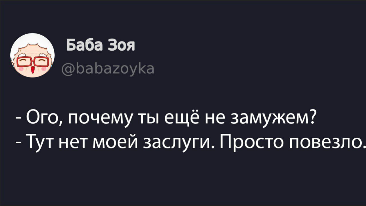 - Ого, почему ты ещё не замужем?
- Тут нет моей заслуги. Просто повезло.
